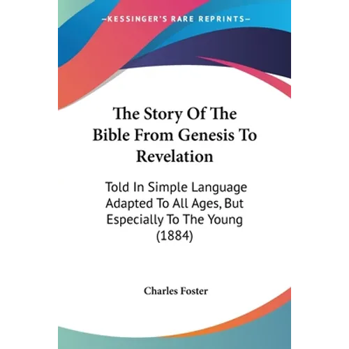 The Story Of The Bible From Genesis To Revelation: Told In Simple Language Adapted To All Ages, But Especially To The Young (1884)