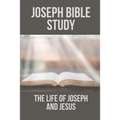Joseph Bible Study: The Life Of Joseph And Jesus: Biblical Studies About Joseph