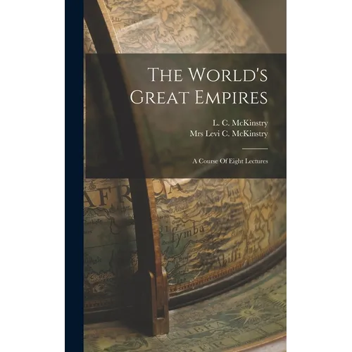 The World's Great Empires: A Course Of Eight Lectures