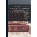 The Revelation of Christ to His Servants of Things That are, and Things That Shall Be: Brief Notes in Interpretation