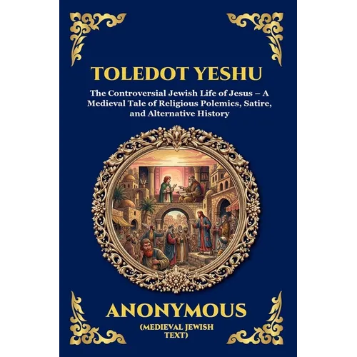 Toledot Yeshu: The Controversial Jewish Life of Jesus - A Medieval Tale of Religious Polemics, Satire, and Alternative History