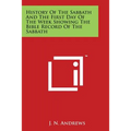 History Of The Sabbath And The First Day Of The Week Showing The Bible Record Of The Sabbath