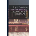 Saint Andrew, the Disciple, the Missionary, the Patron Saint