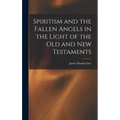Spiritism and the Fallen Angels in the Light of the Old and New Testaments