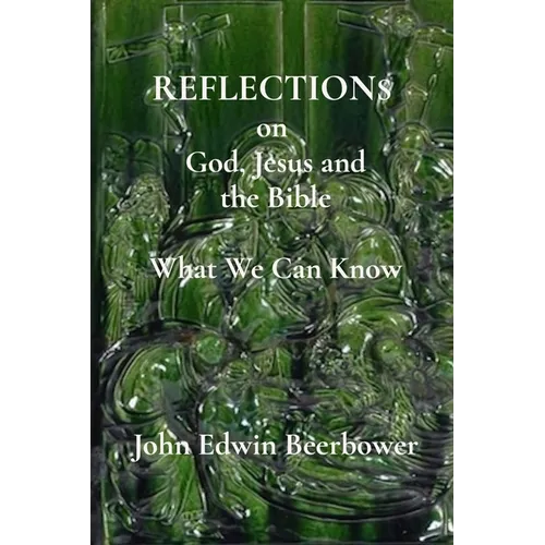 REFLECTIONS on God, Jesus and the Bible: What We Can Know