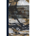 Scriptural Geology: Or, Geological Phenomena, Consistent Only With The Literal Interpretation Of The Sacred Scriptures, Upon The Subjects