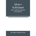Folk-lore in the Old Testament; studies in comparative religion, legend and law (Volume III)
