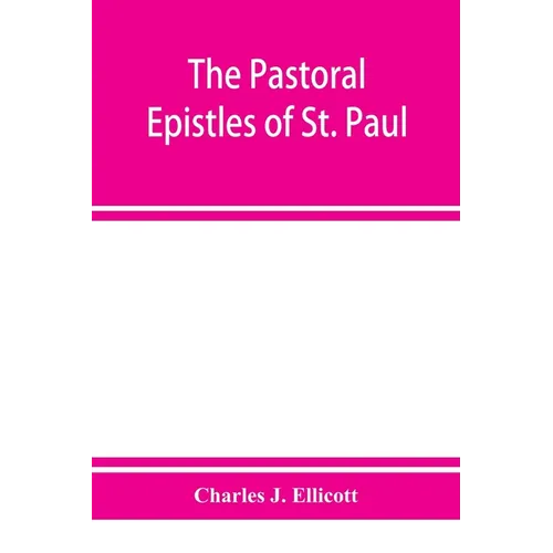 The Pastoral Epistles of St. Paul: with a critical and grammatical commentary and a revised translation