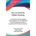 The Lost Word Its Hidden Meaning: A Correlation Of The Allegory And Symbolism Of The Bible With That Of Freemasonry And An Exposition Of The Secret Do