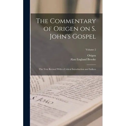 The Commentary of Origen on S. John's Gospel: The Text Revised With a Critical Introduction and Indices; Volume 2