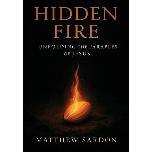 Hidden Fire (Volume 1): Unfolding the Parables of Jesus