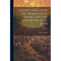Observations Upon The Prophecies Of Daniel, And The Apocalypse Of St. John; Volume 1