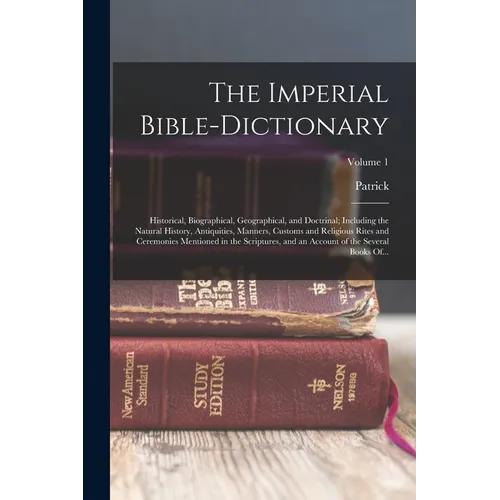 The Imperial Bible-dictionary: Historical, Biographical, Geographical, and Doctrinal; Including the Natural History, Antiquities, Manners, Customs an