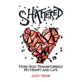 Shattered: How God Transformed My Heart and Life