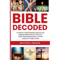 Bible Decoded: A Guide to Understanding scriptures and Applying GOD'S Word to Overcome Stress, Build Relationships, and Find purpose in Today's world