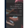 Calmet's Dictionary of the Holy Bible: As Published by the Late Mr. Charles Taylor, With the Fragments Incorporated. The Whole Condensed and Arranged