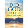 Did God Do It?: Figurative or Literal: Our Good, Just, and Merciful God