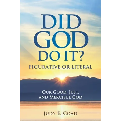 Did God Do It?: Figurative or Literal: Our Good, Just, and Merciful God