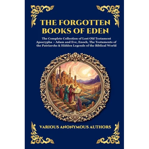 The Forgotten Books of Eden: The Complete Collection of Lost Old Testament Apocrypha - Adam and Eve, Enoch, The Testaments of the Patriarchs & Hidden