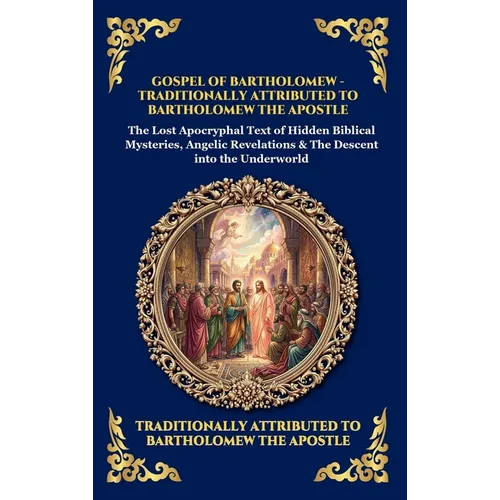 Gospel of Bartholomew: The Lost Apocryphal Text of Hidden Biblical Mysteries, Angelic Revelations & The Descent into the Underworld (Deluxe Hardcover
