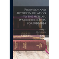 Prophecy and History in Relation to the Messiah. Warburton Lects. for 1880-1884