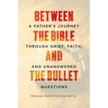 Between The Bible and The Bullet: A Father's Journey Through Grief, Faith, and Unanswered Questions