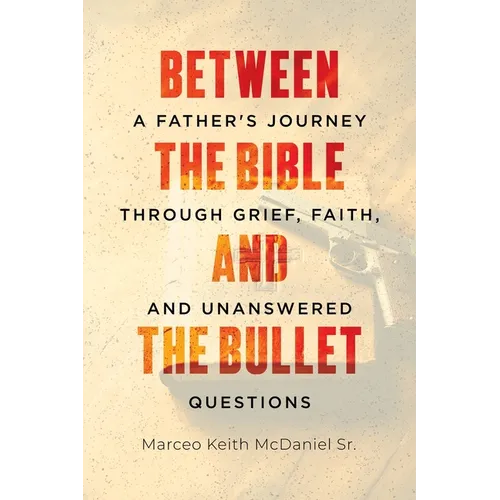 Between The Bible and The Bullet: A Father's Journey Through Grief, Faith, and Unanswered Questions