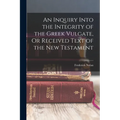 An Inquiry Into the Integrity of the Greek Vulgate, Or Received Text of the New Testament