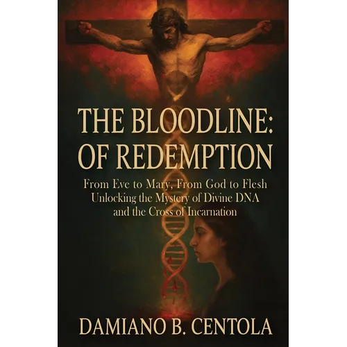 The Bloodline of Redemption: From Eve to Mary, From God to Flesh-Unlocking the Mystery of Divine DNA and the Cross of Incarnation