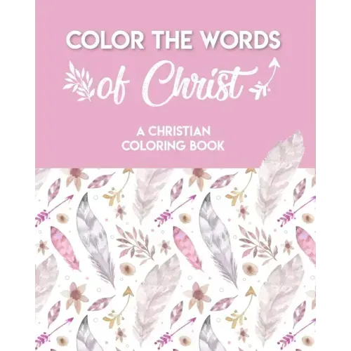 Color The Words Of Christ (A Christian Coloring Book): A Scripture Coloring Book for Adults & Teens