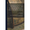 Thoughts, Critical and Practical, on the Book of Daniel and the Revelation: Being an Exposition, Text by Text, of These Important Portions of the Holy