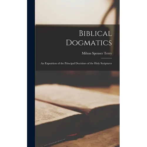 Biblical Dogmatics: An Exposition of the Principal Doctrines of the Holy Scriptures