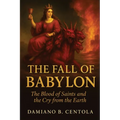 The Fall of Babylon: The Blood of Saints and the Cry from the Earth