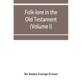 Folk-lore in the Old Testament; studies in comparative religion, legend and law (Volume I)