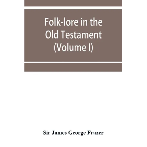 Folk-lore in the Old Testament; studies in comparative religion, legend and law (Volume I)