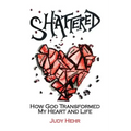Shattered: How God Transformed My Heart and Life
