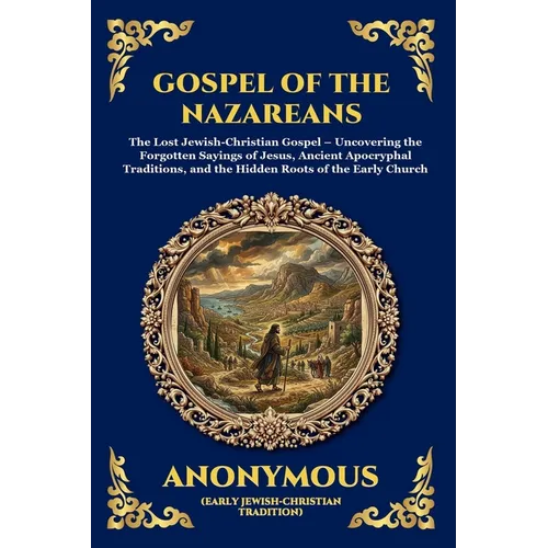 Gospel of the Nazareans: The Lost Jewish-Christian Gospel - Uncovering the Forgotten Sayings of Jesus, Ancient Apocryphal Traditions, and the Hidden R