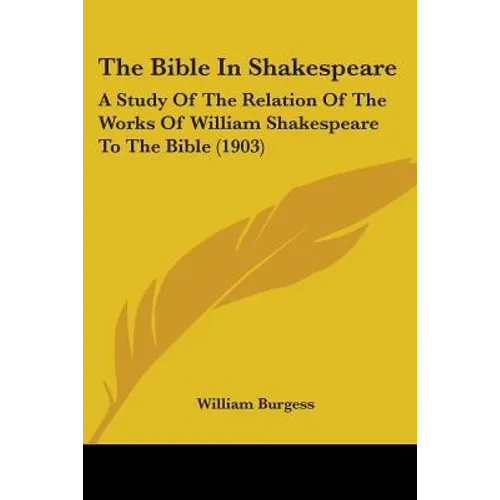 The Bible In Shakespeare: A Study Of The Relation Of The Works Of William Shakespeare To The Bible (1903)