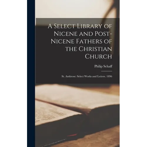 A Select Library of Nicene and Post-Nicene Fathers of the Christian Church: St. Ambrose: Select Works and Letters. 1896