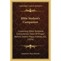 Bible Student's Companion: Containing Bible Textbook, Concordance, Table Of Proper Names, Twelve Maps, Indexes, Etc. (1876)