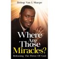 Where Are Those Miracles?: Releasing the Power of God