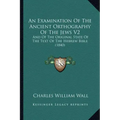 An Examination Of The Ancient Orthography Of The Jews V2: And Of The Original State Of The Text Of The Hebrew Bible (1840)