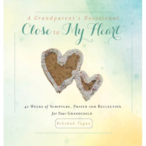 A Grandparent's Devotional- Close to My Heart: 40 Weeks of Scripture, Prayer and Reflection for Your Grandchild
