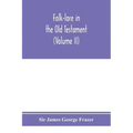 Folk-lore in the Old Testament; studies in comparative religion, legend and law (Volume II)