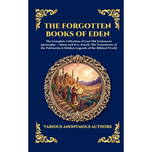 The Forgotten Books of Eden: The Complete Collection of Lost Old Testament Apocrypha - Adam and Eve, Enoch, The Testaments of the Patriarchs & Hidden
