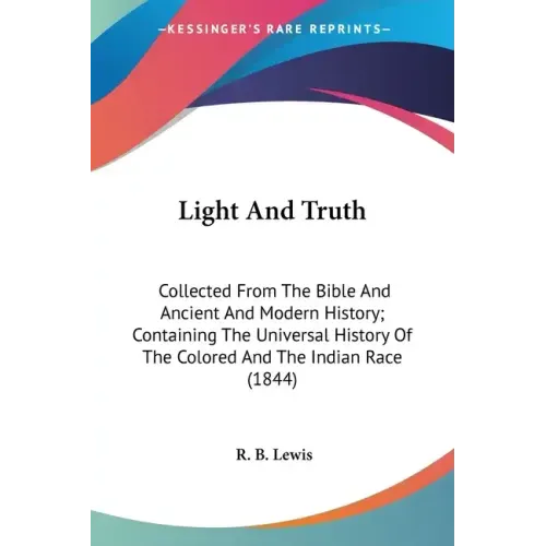 Light And Truth: Collected From The Bible And Ancient And Modern History; Containing The Universal History Of The Colored And The Indian Race (1844)