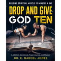 Drop and Give God Ten Devotional/Planner: Building Spiritual Muscle 10 Minutes A Day