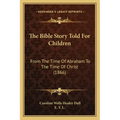 The Bible Story Told For Children: From The Time Of Abraham To The Time Of Christ (1866)