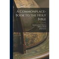 A Commonplace-book to the Holy Bible