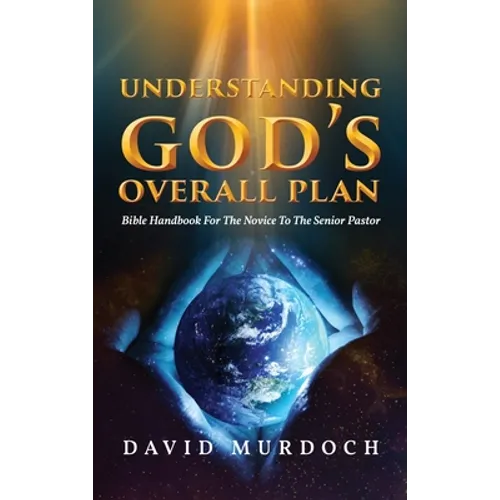 Understanding God's Overall Plan: Bible Handbook For The Novice To The Senior Pastor